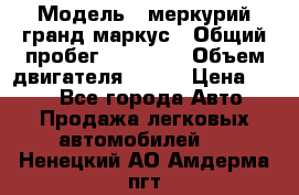  › Модель ­ меркурий гранд маркус › Общий пробег ­ 68 888 › Объем двигателя ­ 185 › Цена ­ 400 - Все города Авто » Продажа легковых автомобилей   . Ненецкий АО,Амдерма пгт